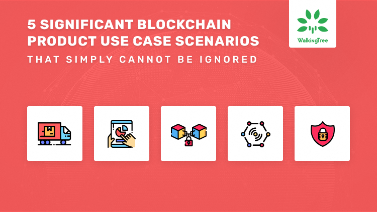 5 Significant Blockchain Product Use Case Scenarios That Simply Cannot Be Ignored - WalkingTree Blogs