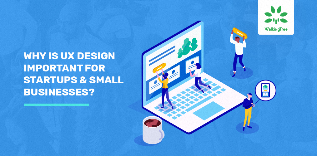 Why is UX Design Important for Startups & Small Businesses? - WalkingTree Technologies Blog