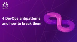 4 DevOps antipatterns and how to break them