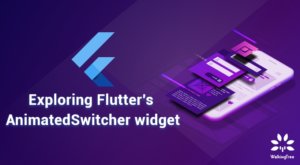 Exploring Flutter’s AnimatedSwitcher widget