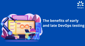 The benefits of early and late DevOps testing