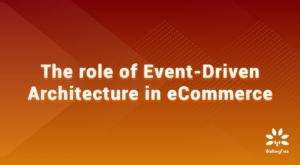 The role of Event-Driven Architecture in eCommerce