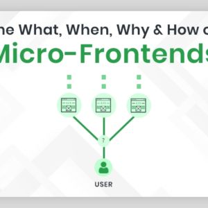 The What, When, Why & How of Micro-Frontends